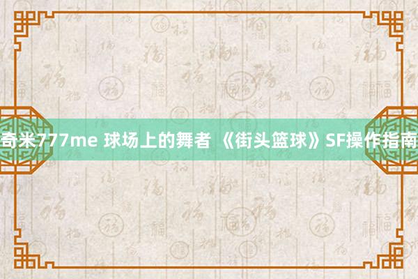 奇米777me 球场上的舞者 《街头篮球》SF操作指南