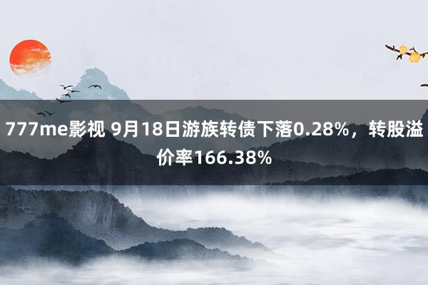 777me影视 9月18日游族转债下落0.28%，转股溢价率166.38%