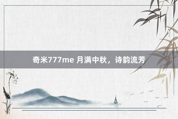 奇米777me 月满中秋，诗韵流芳