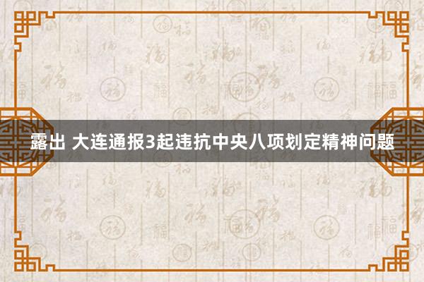 露出 大连通报3起违抗中央八项划定精神问题