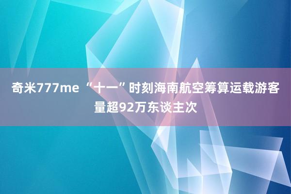 奇米777me “十一”时刻海南航空筹算运载游客量超92万东谈主次