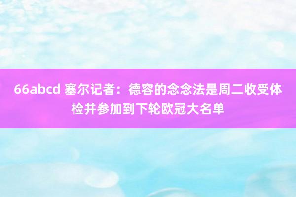 66abcd 塞尔记者：德容的念念法是周二收受体检并参加到下轮欧冠大名单