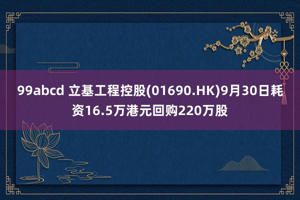 99abcd 立基工程控股(01690.HK)9月30日耗资16.5万港元回购220万股