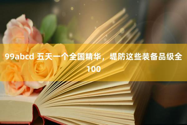 99abcd 五天一个全国精华，堤防这些装备品级全100