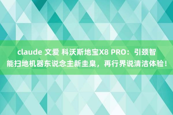 claude 文爱 科沃斯地宝X8 PRO：引颈智能扫地机器东说念主新圭臬，再行界说清洁体验！