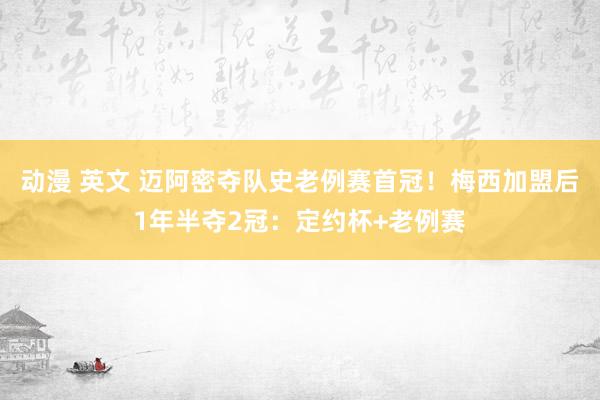 动漫 英文 迈阿密夺队史老例赛首冠！梅西加盟后1年半夺2冠：定约杯+老例赛