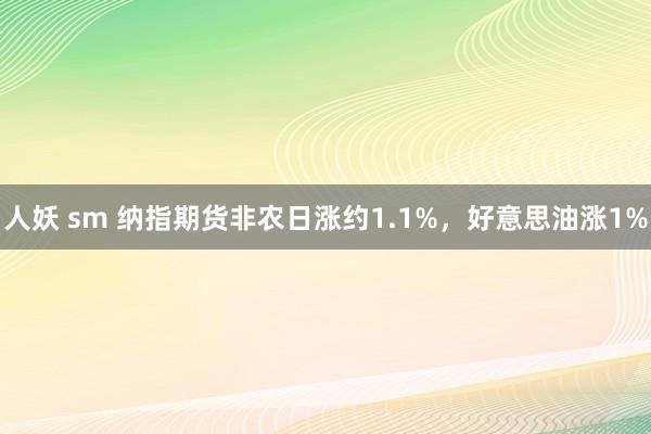 人妖 sm 纳指期货非农日涨约1.1%，好意思油涨1%