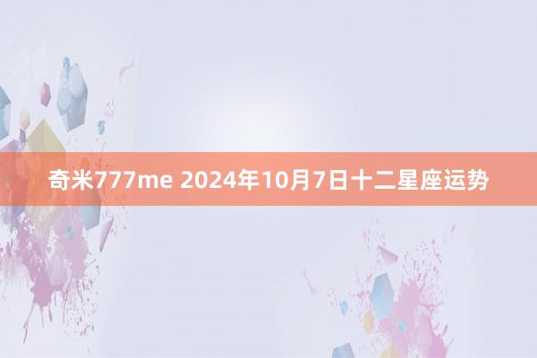 奇米777me 2024年10月7日十二星座运势