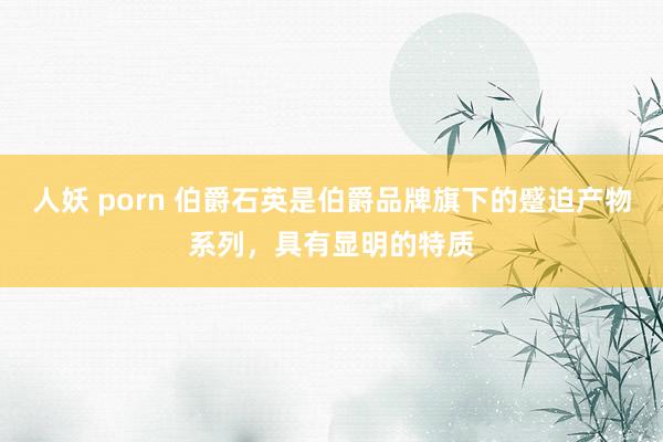 人妖 porn 伯爵石英是伯爵品牌旗下的蹙迫产物系列，具有显明的特质