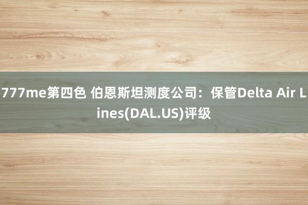 777me第四色 伯恩斯坦测度公司：保管Delta Air Lines(DAL.US)评级