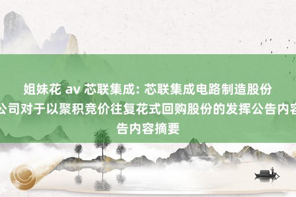 姐妹花 av 芯联集成: 芯联集成电路制造股份有限公司对于以聚积竞价往复花式回购股份的发挥公告内容摘要