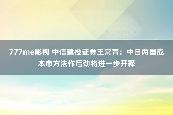 777me影视 中信建投证券王常青：中日两国成本市方法作后劲将进一步开释