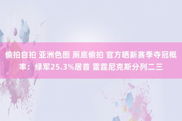 偷拍自拍 亚洲色图 厕底偷拍 官方晒新赛季夺冠概率：绿军25.3%居首 雷霆尼克斯分列二三