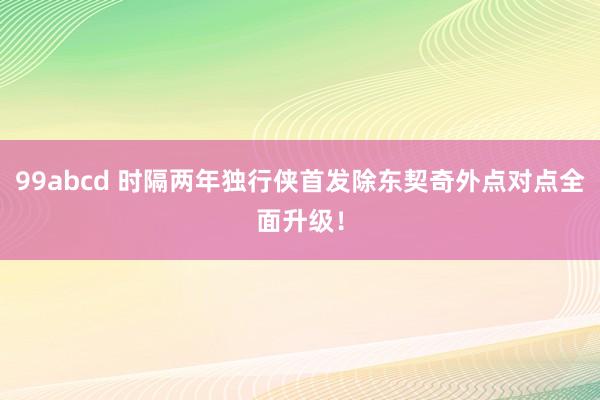 99abcd 时隔两年独行侠首发除东契奇外点对点全面升级！