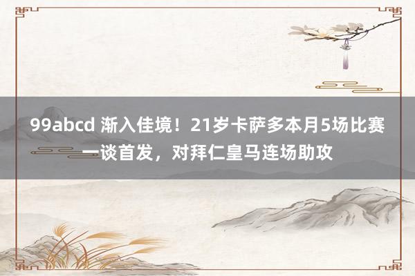 99abcd 渐入佳境！21岁卡萨多本月5场比赛一谈首发，对拜仁皇马连场助攻