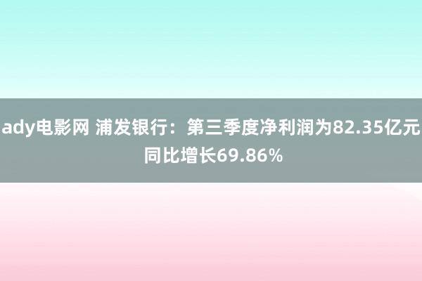 ady电影网 浦发银行：第三季度净利润为82.35亿元 同比增长69.86%