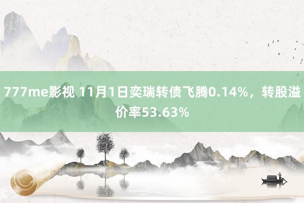 777me影视 11月1日奕瑞转债飞腾0.14%，转股溢价率53.63%