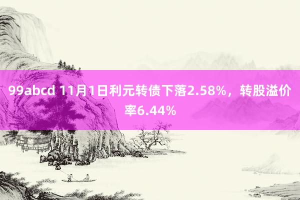 99abcd 11月1日利元转债下落2.58%，转股溢价率6.44%