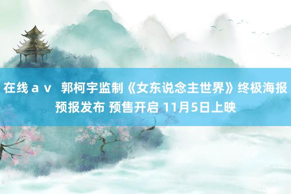 在线ａｖ  郭柯宇监制《女东说念主世界》终极海报预报发布 预售开启 11月5日上映