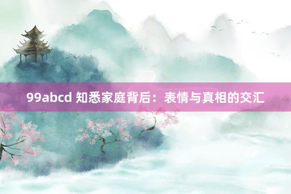 99abcd 知悉家庭背后：表情与真相的交汇