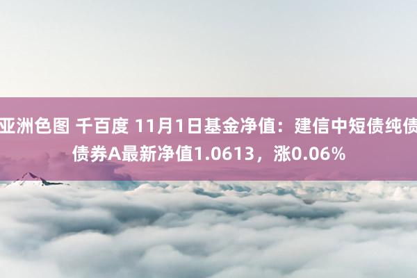 亚洲色图 千百度 11月1日基金净值：建信中短债纯债债券A最新净值1.0613，涨0.06%