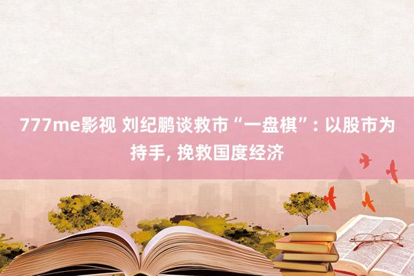 777me影视 刘纪鹏谈救市“一盘棋”: 以股市为持手， 挽救国度经济