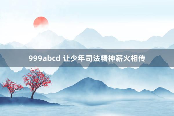 999abcd 让少年司法精神薪火相传