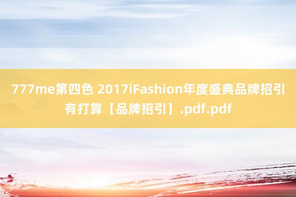 777me第四色 2017iFashion年度盛典品牌招引有打算【品牌招引】.pdf.pdf