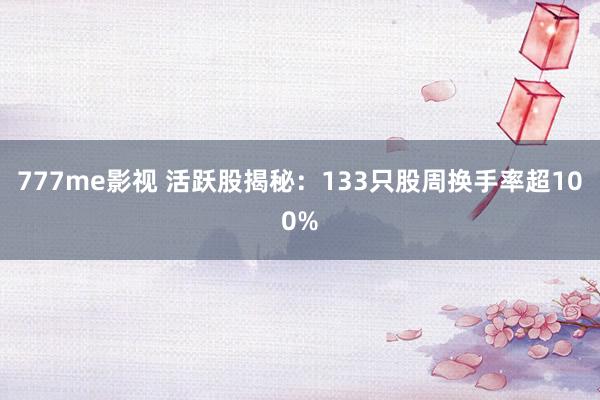 777me影视 活跃股揭秘：133只股周换手率超100%