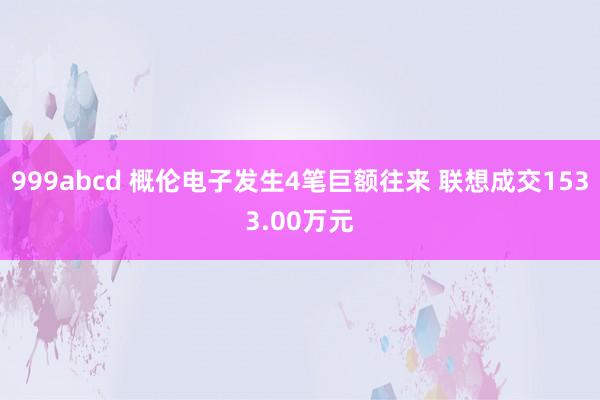 999abcd 概伦电子发生4笔巨额往来 联想成交1533.00万元