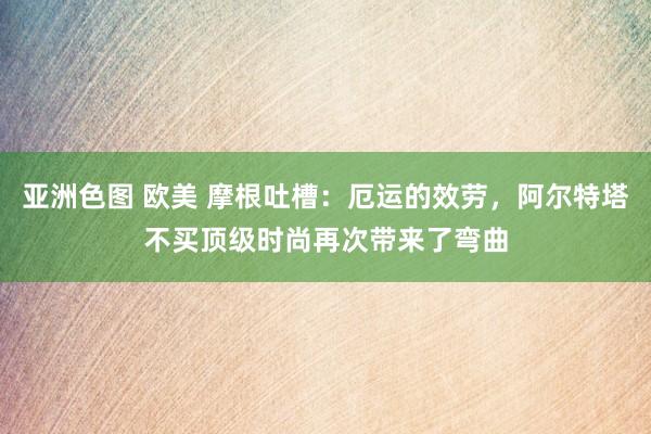 亚洲色图 欧美 摩根吐槽：厄运的效劳，阿尔特塔不买顶级时尚再次带来了弯曲