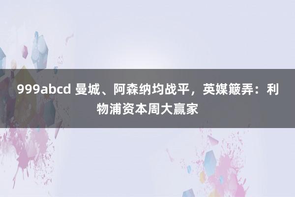 999abcd 曼城、阿森纳均战平，英媒簸弄：利物浦资本周大赢家