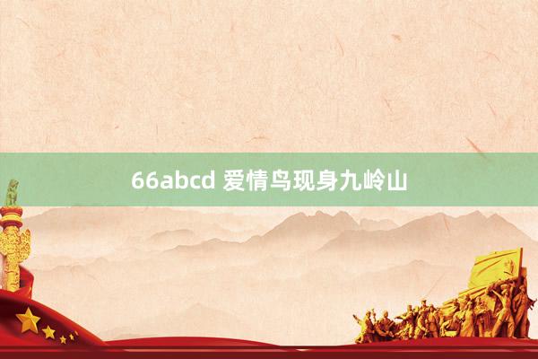 66abcd 爱情鸟现身九岭山