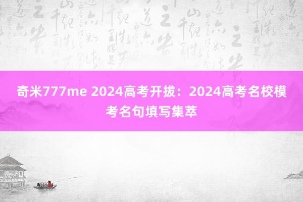 奇米777me 2024高考开拔：2024高考名校模考名句填写集萃