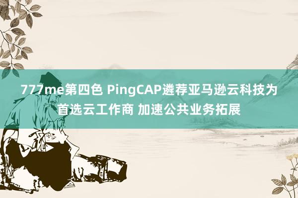 777me第四色 PingCAP遴荐亚马逊云科技为首选云工作商 加速公共业务拓展