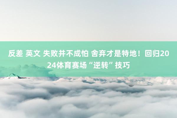 反差 英文 失败并不成怕 舍弃才是特地！回归2024体育赛场“逆转”技巧