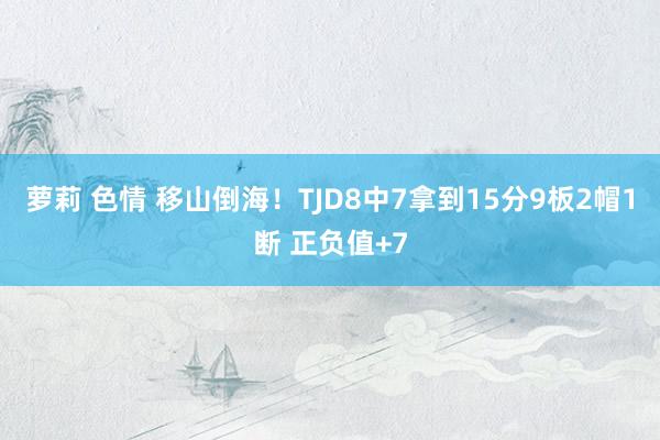 萝莉 色情 移山倒海！TJD8中7拿到15分9板2帽1断 正负值+7