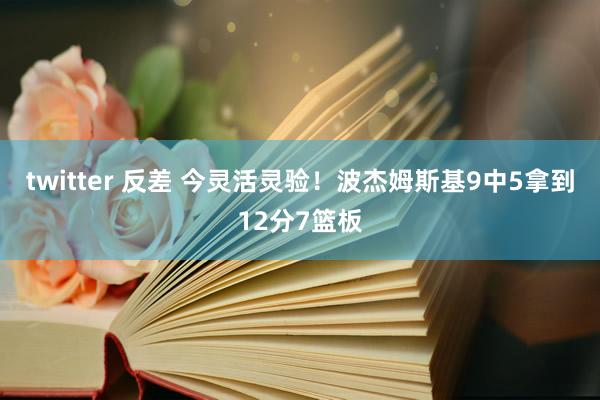 twitter 反差 今灵活灵验！波杰姆斯基9中5拿到12分7篮板