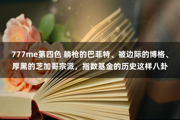 777me第四色 躺枪的巴菲特、被边际的博格、厚黑的芝加哥宗派，指数基金的历史这样八卦