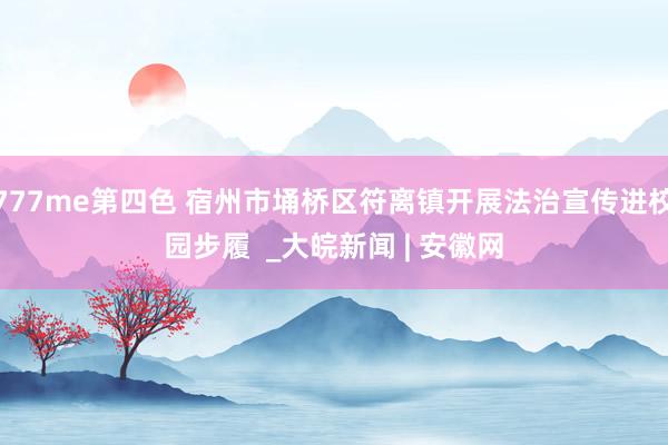 777me第四色 宿州市埇桥区符离镇开展法治宣传进校园步履  _大皖新闻 | 安徽网