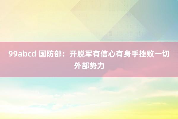 99abcd 国防部：开脱军有信心有身手挫败一切外部势力