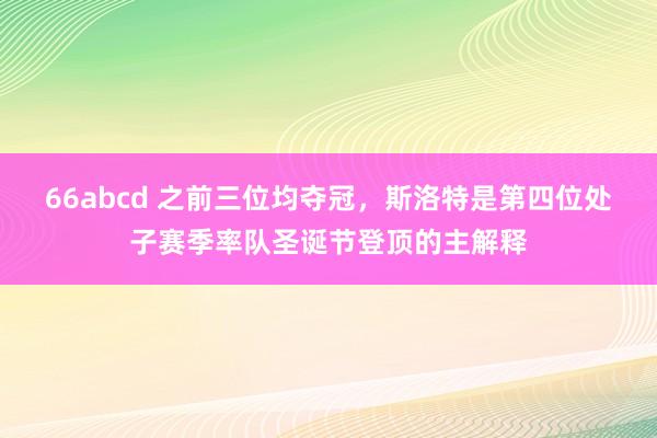 66abcd 之前三位均夺冠，斯洛特是第四位处子赛季率队圣诞节登顶的主解释