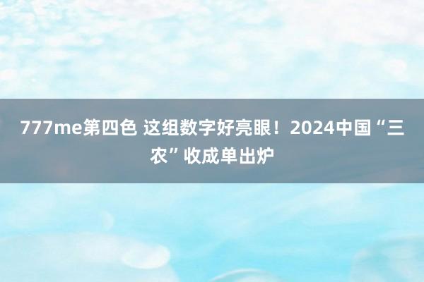 777me第四色 这组数字好亮眼！2024中国“三农”收成单出炉