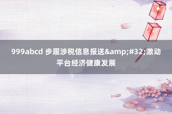 999abcd 步履涉税信息报送&#32;激动平台经济健康发展