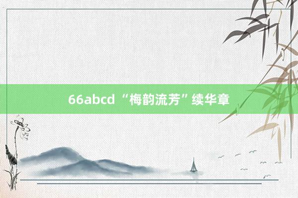 66abcd “梅韵流芳”续华章