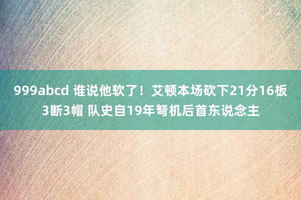 999abcd 谁说他软了！艾顿本场砍下21分16板3断3帽 队史自19年弩机后首东说念主