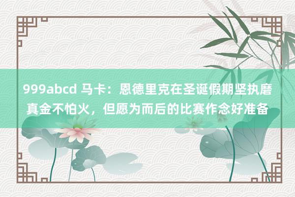 999abcd 马卡：恩德里克在圣诞假期坚执磨真金不怕火，但愿为而后的比赛作念好准备