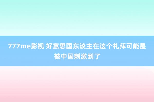 777me影视 好意思国东谈主在这个礼拜可能是被中国刺激到了