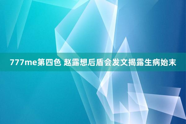 777me第四色 赵露想后盾会发文揭露生病始末