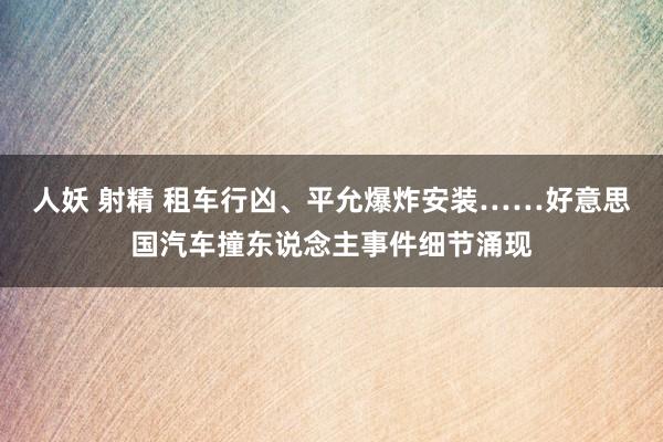 人妖 射精 租车行凶、平允爆炸安装……好意思国汽车撞东说念主事件细节涌现